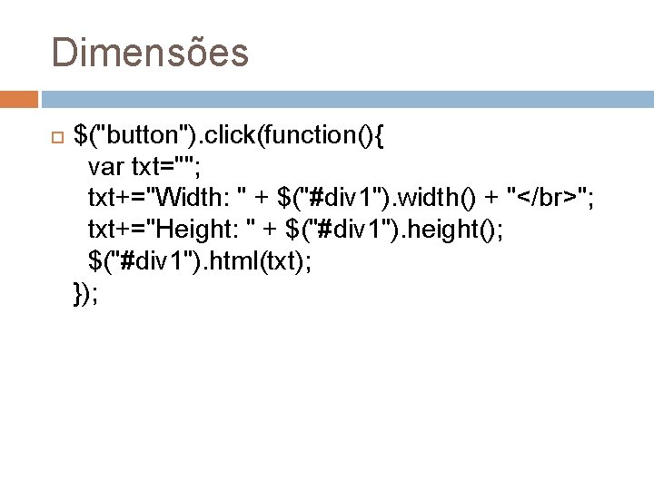 Dimensões $("button"). click(function(){ var txt=""; txt+="Width: " + $("#div 1"). width() + "</br>"; txt+="Height: