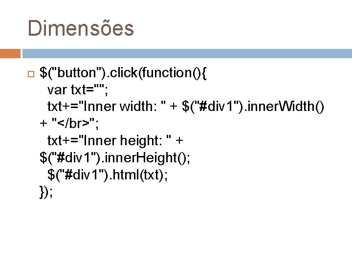 Dimensões $("button"). click(function(){ var txt=""; txt+="Inner width: " + $("#div 1"). inner. Width() +