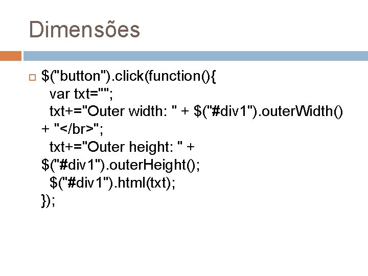 Dimensões $("button"). click(function(){ var txt=""; txt+="Outer width: " + $("#div 1"). outer. Width() +