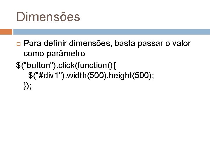 Dimensões Para definir dimensões, basta passar o valor como parâmetro $("button"). click(function(){ $("#div 1").