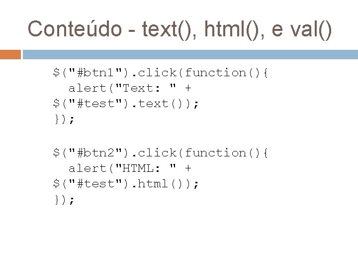 Conteúdo - text(), html(), e val() $("#btn 1"). click(function(){ alert("Text: " + $("#test"). text());