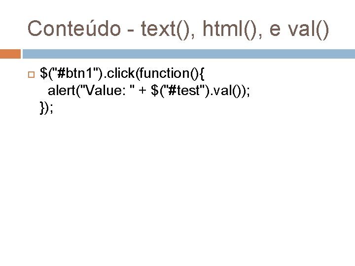 Conteúdo - text(), html(), e val() $("#btn 1"). click(function(){ alert("Value: " + $("#test"). val());