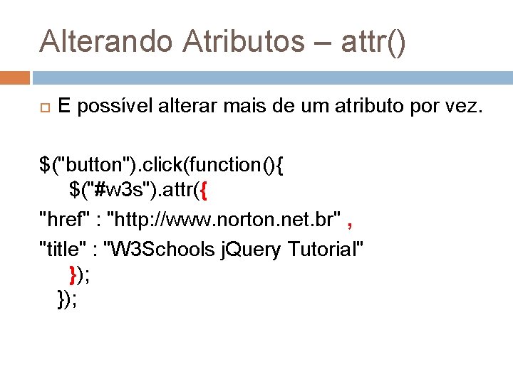 Alterando Atributos – attr() E possível alterar mais de um atributo por vez. $("button").
