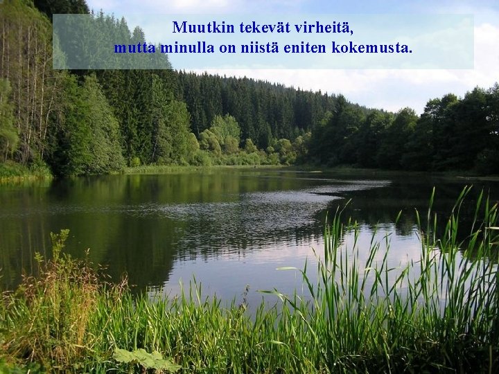 Muutkin tekevät virheitä, mutta minulla on niistä eniten kokemusta. 