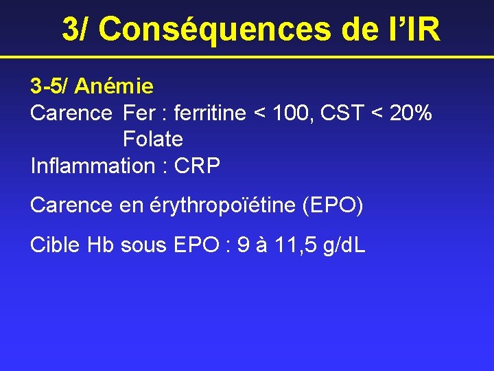 3/ Conséquences de l’IR 3 -5/ Anémie Carence Fer : ferritine < 100, CST