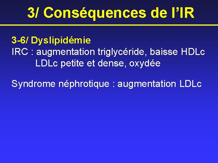 3/ Conséquences de l’IR 3 -6/ Dyslipidémie IRC : augmentation triglycéride, baisse HDLc LDLc