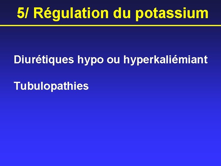 5/ Régulation du potassium Diurétiques hypo ou hyperkaliémiant Tubulopathies 