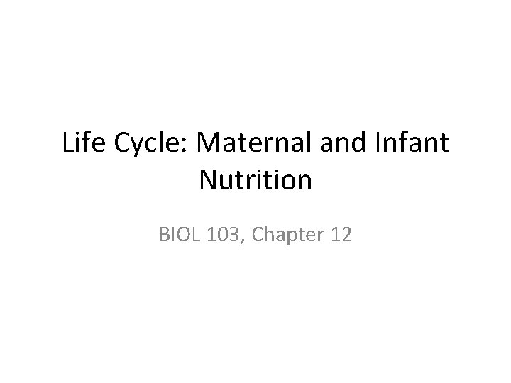 Life Cycle: Maternal and Infant Nutrition BIOL 103, Chapter 12 