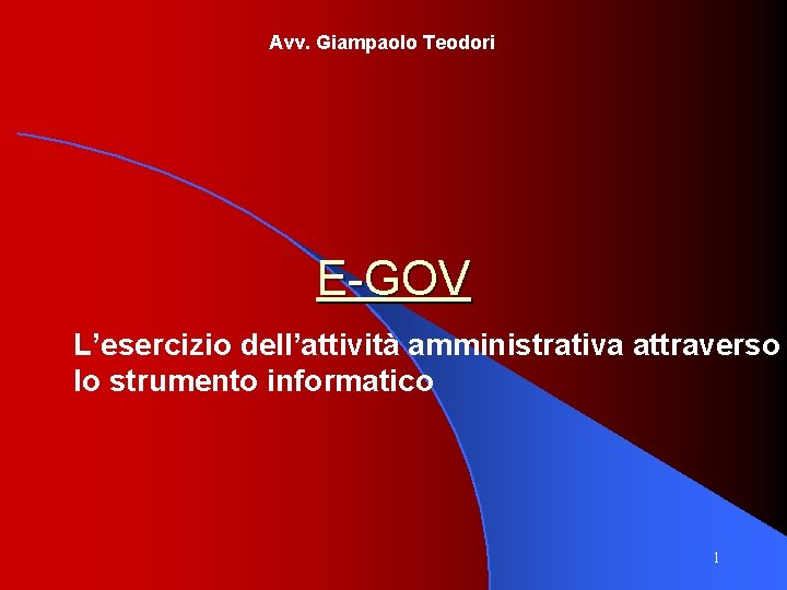 Avv. Giampaolo Teodori E-GOV L’esercizio dell’attività amministrativa attraverso lo strumento informatico 1 
