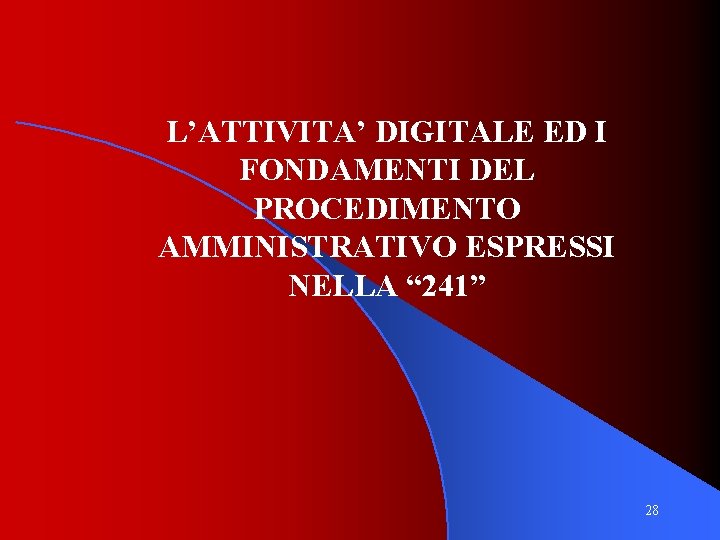 L’ATTIVITA’ DIGITALE ED I FONDAMENTI DEL PROCEDIMENTO AMMINISTRATIVO ESPRESSI NELLA “ 241” 28 