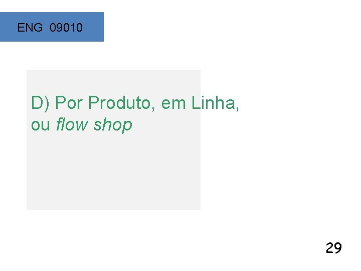 ENG 09010 D) Por Produto, em Linha, ou flow shop 29 