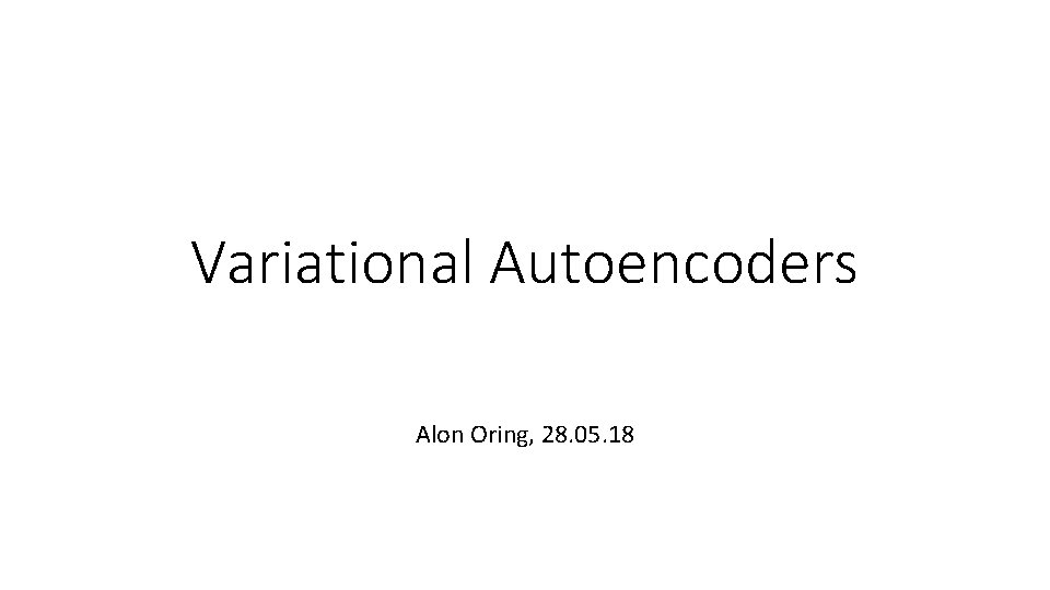 Variational Autoencoders Alon Oring, 28. 05. 18 