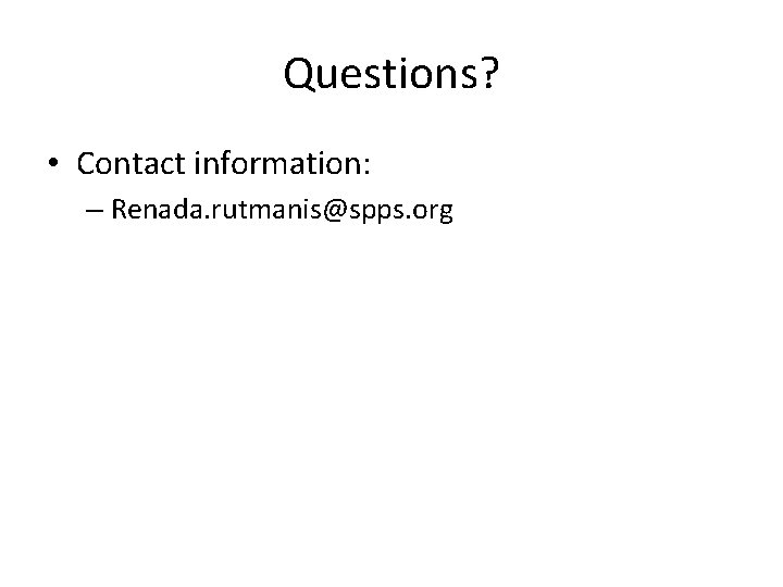 Questions? • Contact information: – Renada. rutmanis@spps. org 