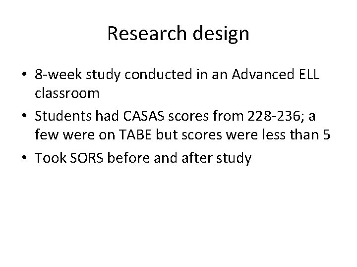 Research design • 8 -week study conducted in an Advanced ELL classroom • Students