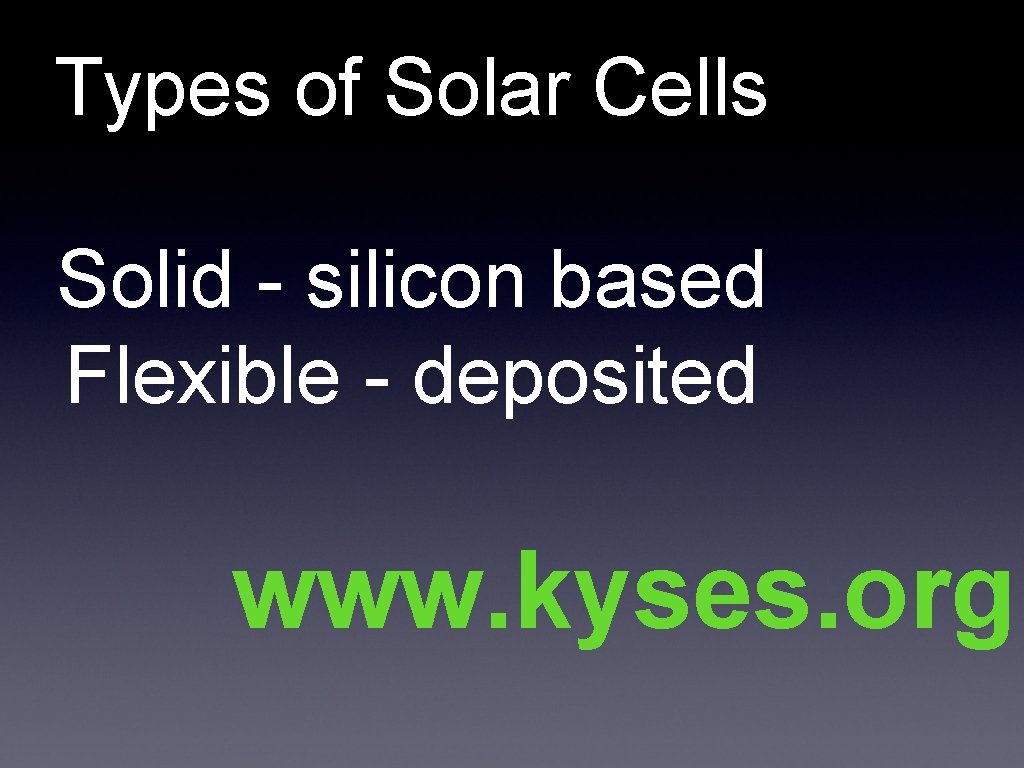 Types of Solar Cells Solid - silicon based Flexible - deposited www. kyses. org