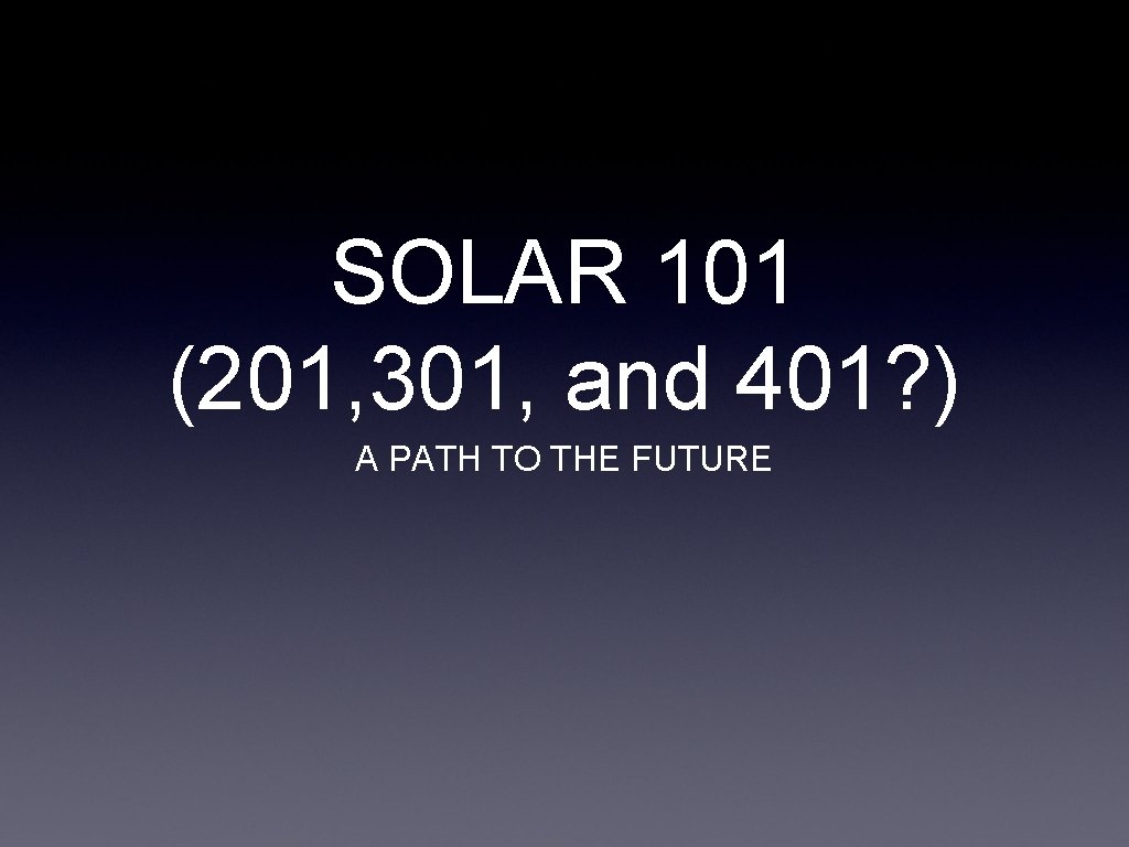 SOLAR 101 (201, 301, and 401? ) A PATH TO THE FUTURE 