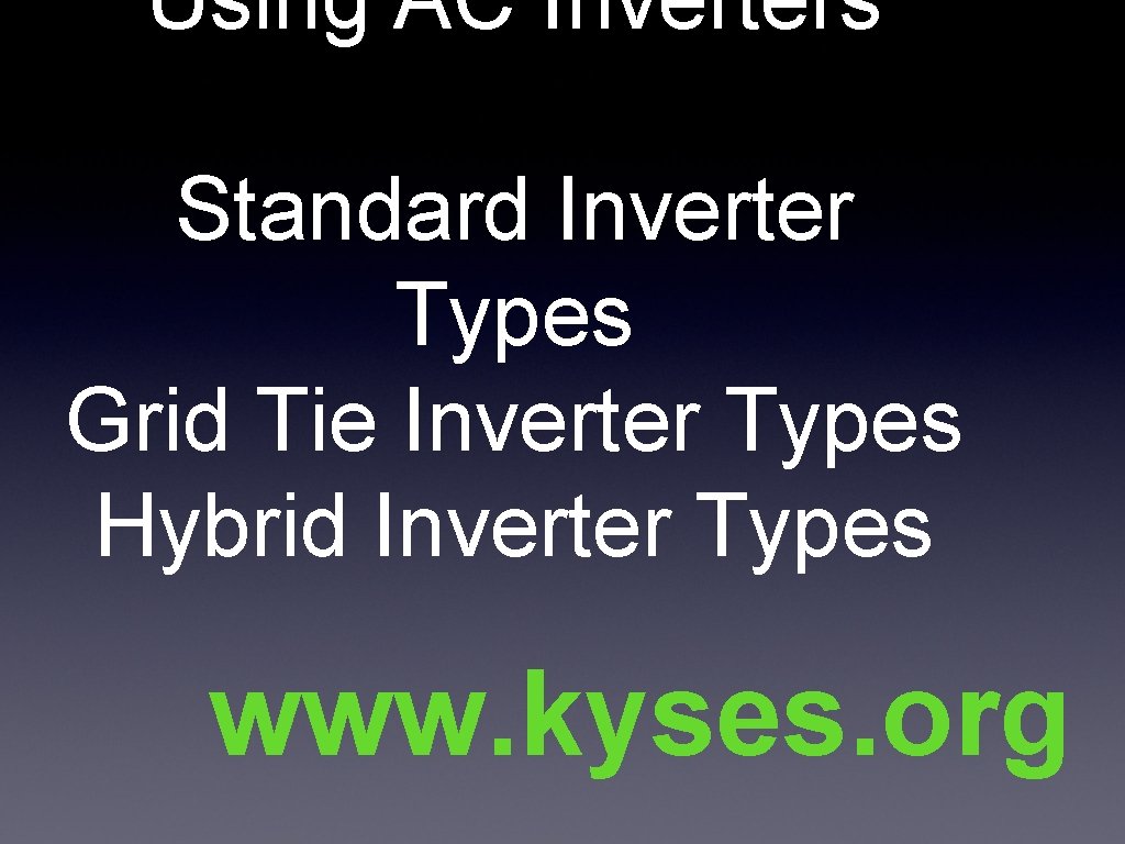 Using AC Inverters Standard Inverter Types Grid Tie Inverter Types Hybrid Inverter Types www.