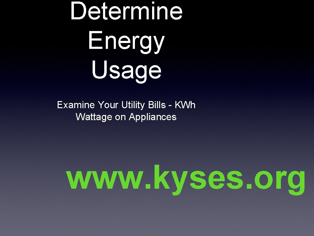 Determine Energy Usage Examine Your Utility Bills - KWh Wattage on Appliances www. kyses.