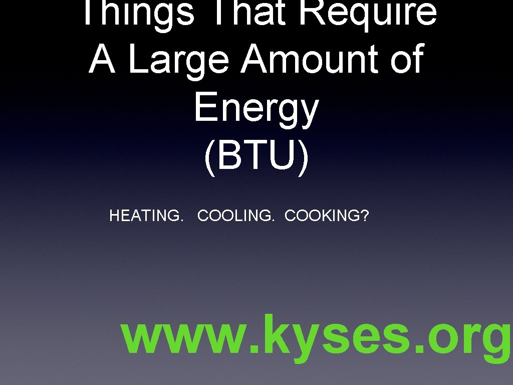 Things That Require A Large Amount of Energy (BTU) HEATING. COOLING. COOKING? www. kyses.