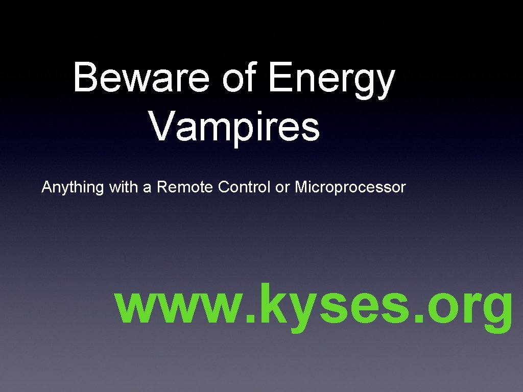 Beware of Energy Vampires Anything with a Remote Control or Microprocessor www. kyses. org