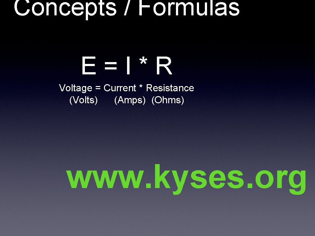 Concepts / Formulas E=I*R Voltage = Current * Resistance (Volts) (Amps) (Ohms) www. kyses.