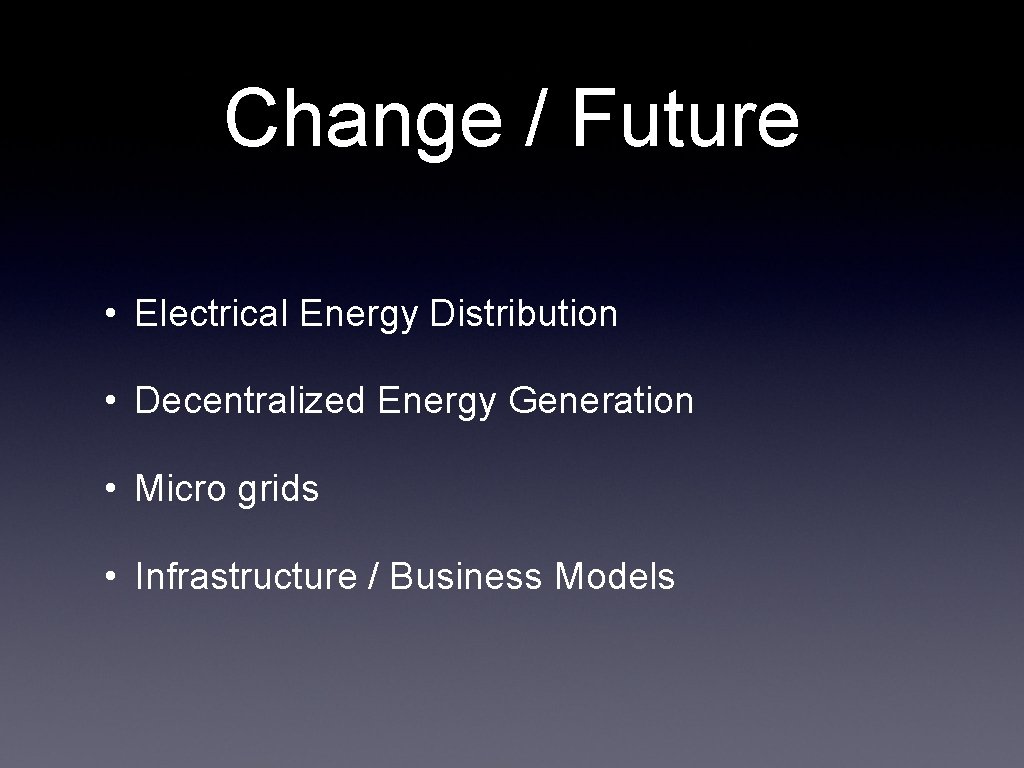 Change / Future • Electrical Energy Distribution • Decentralized Energy Generation • Micro grids