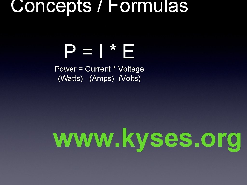 Concepts / Formulas P=I*E Power = Current * Voltage (Watts) (Amps) (Volts) www. kyses.