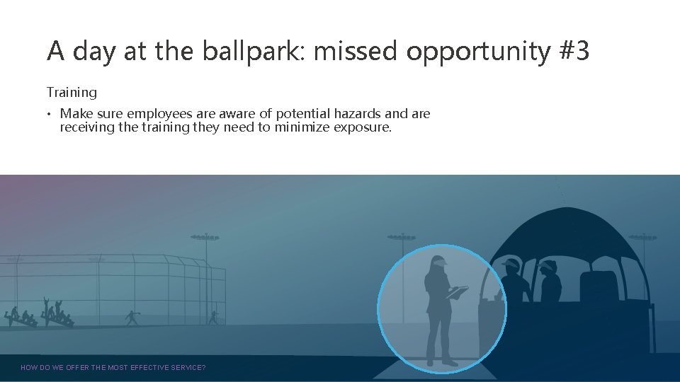 A day at the ballpark: missed opportunity #3 Training • Make sure employees are