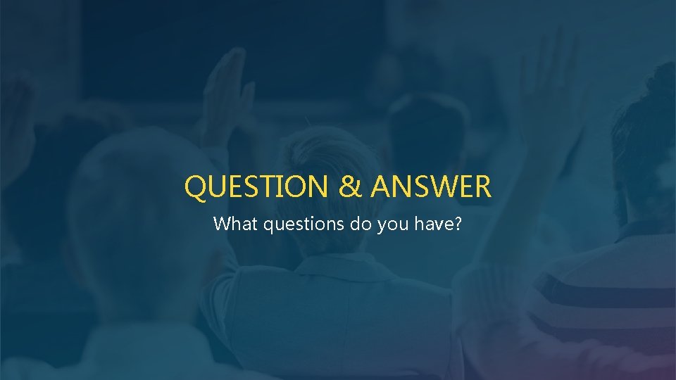 QUESTION & ANSWER What questions do you have? 