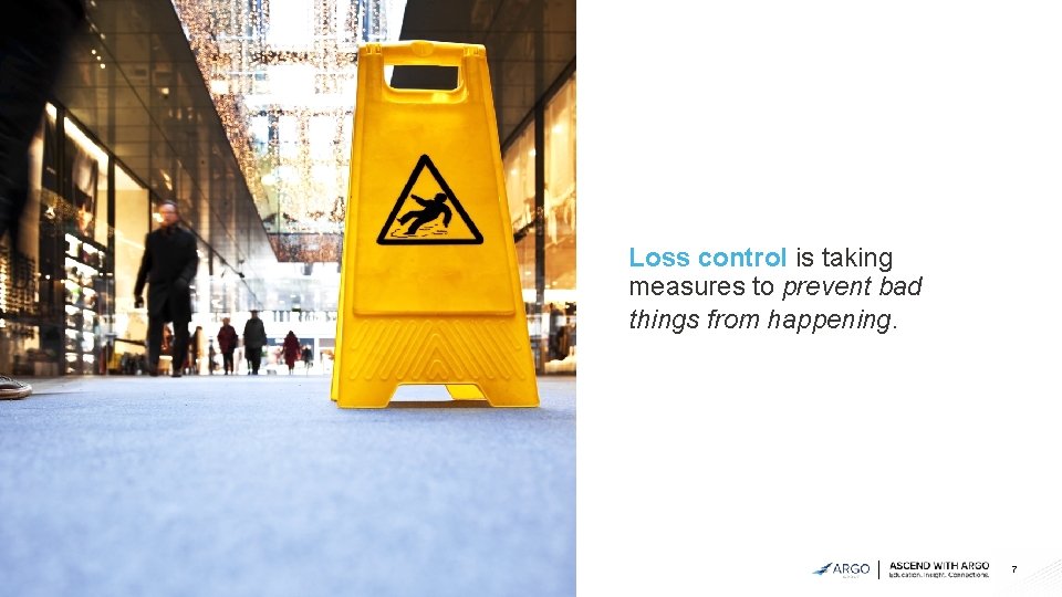 Loss control is taking measures to prevent bad things from happening. 7 