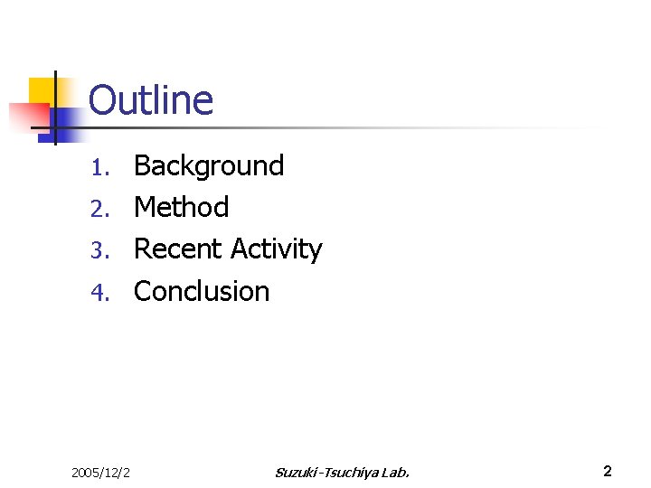 Outline Background 2. Method 3. Recent Activity 4. Conclusion 1. 2005/12/2 Suzuki-Tsuchiya Lab. 2