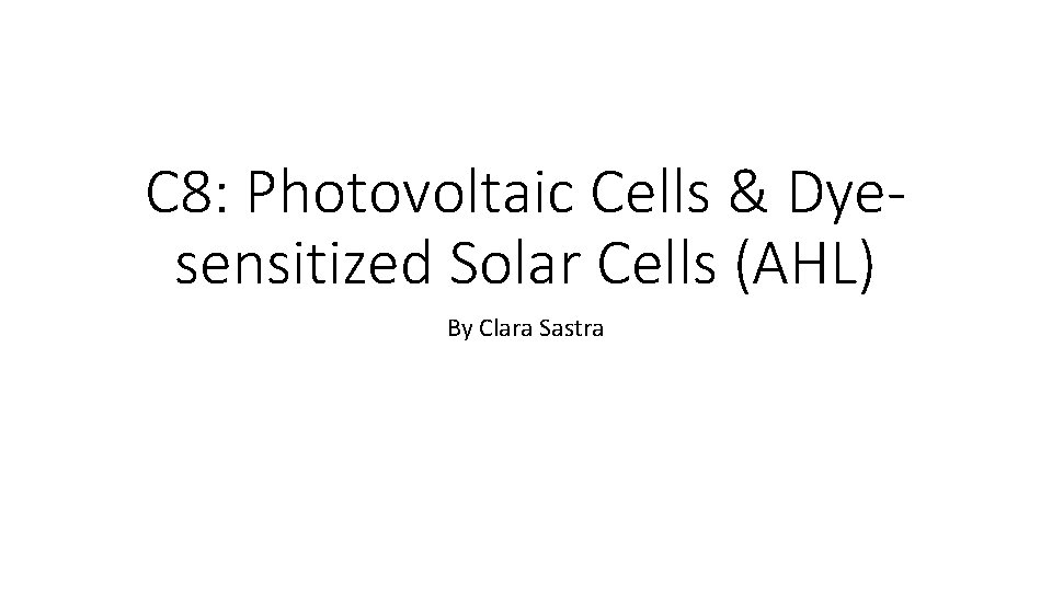 C 8: Photovoltaic Cells & Dyesensitized Solar Cells (AHL) By Clara Sastra 