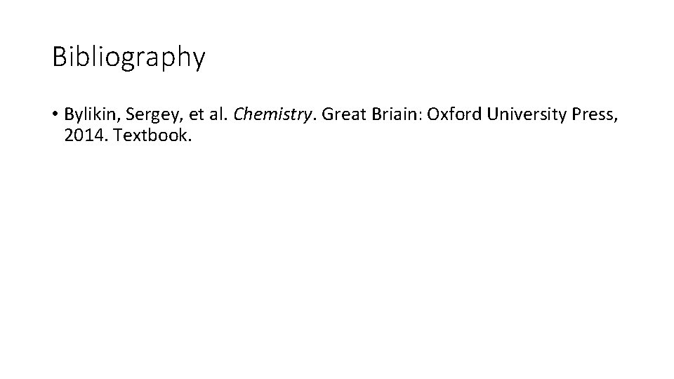 Bibliography • Bylikin, Sergey, et al. Chemistry. Great Briain: Oxford University Press, 2014. Textbook.