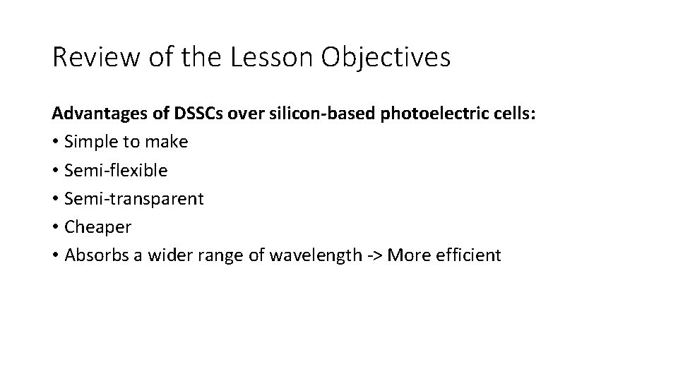 Review of the Lesson Objectives Advantages of DSSCs over silicon-based photoelectric cells: • Simple