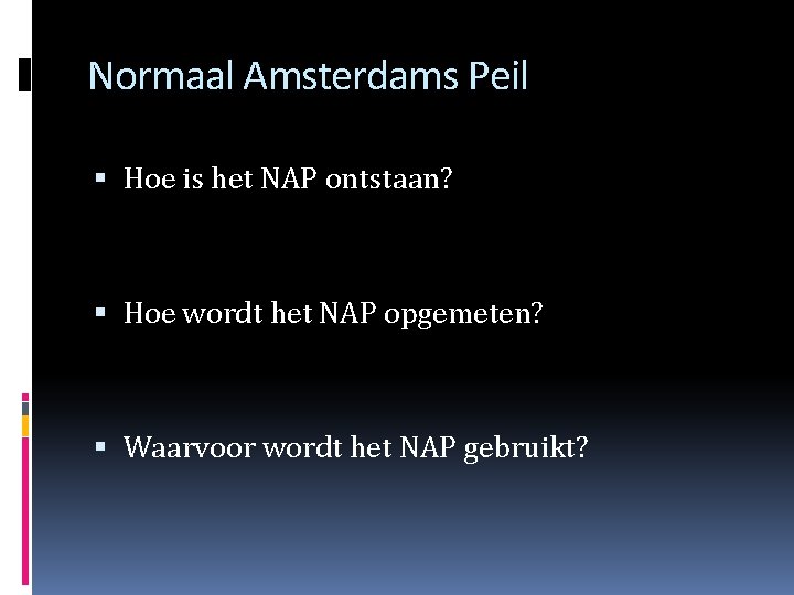 Normaal Amsterdams Peil Hoe is het NAP ontstaan? Hoe wordt het NAP opgemeten? Waarvoor