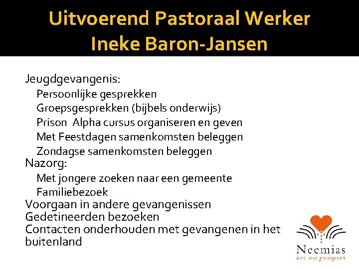 Uitvoerend Pastoraal Werker Ineke Baron-Jansen Jeugdgevangenis: Persoonlijke gesprekken Groepsgesprekken (bijbels onderwijs) Prison Alpha cursus