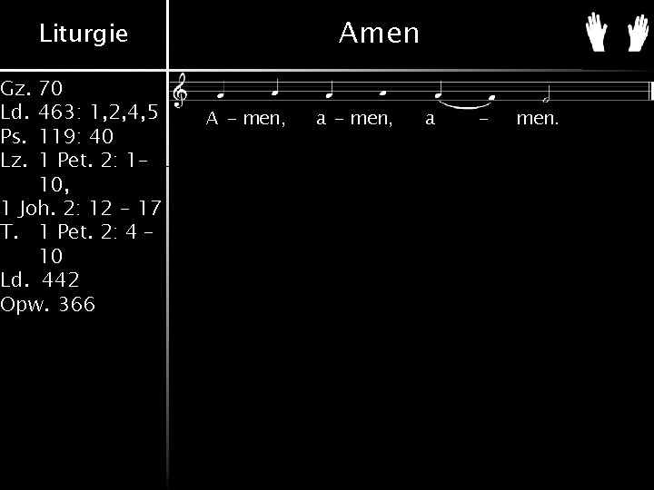 Gz. Ld. Ps. Lz. Amen Liturgie 70 463: 1, 2, 4, 5 119: 40