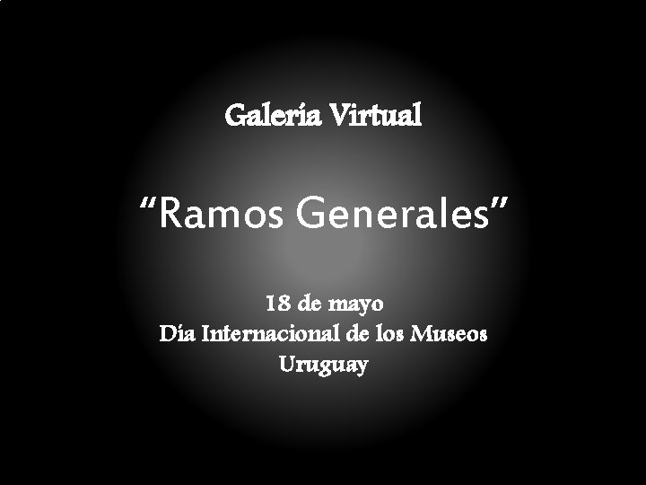 Galería Virtual “Ramos Generales” 18 de mayo Día Internacional de los Museos Uruguay Galería Virtual “Ramos Generales” 18 de mayo Día Internacional de los Museos Uruguay