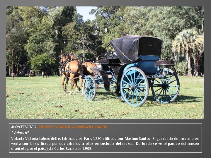 MONTEVIDEO. MUSEO Y PARQUE FERNANDO GARCÍA. “Volanta“ Volanta Victoria Labourdette, fabricada en París 1880 MONTEVIDEO. MUSEO Y PARQUE FERNANDO GARCÍA. “Volanta“ Volanta Victoria Labourdette, fabricada en París 1880