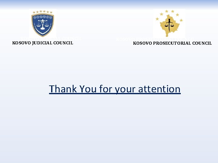 KOSOVO JUDICIAL COUNCIL KOSOVO PROSECUTORIAL COUNCIL Thank You for your attention 