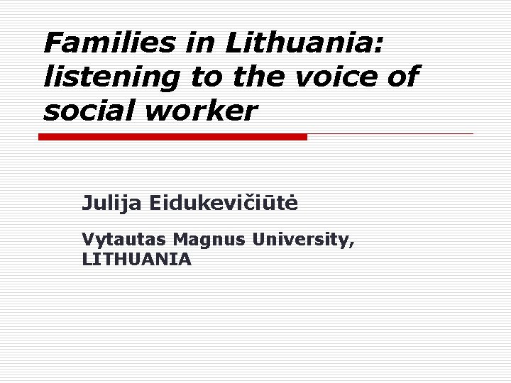 Families in Lithuania: listening to the voice of social worker Julija Eidukevičiūtė Vytautas Magnus Families in Lithuania: listening to the voice of social worker Julija Eidukevičiūtė Vytautas Magnus