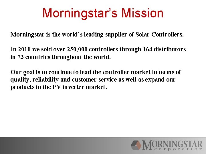 Morningstar’s Mission Morningstar is the world’s leading supplier of Solar Controllers. In 2010 we