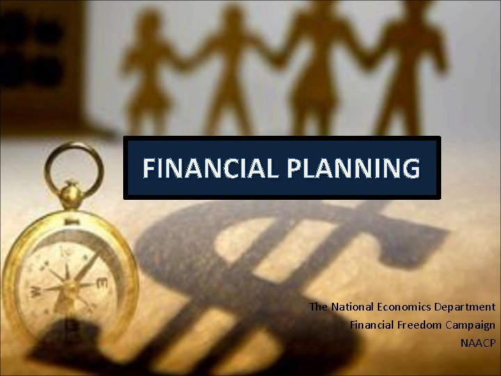 FINANCIAL PLANNING The National Economics Department Financial Freedom Campaign NAACP 