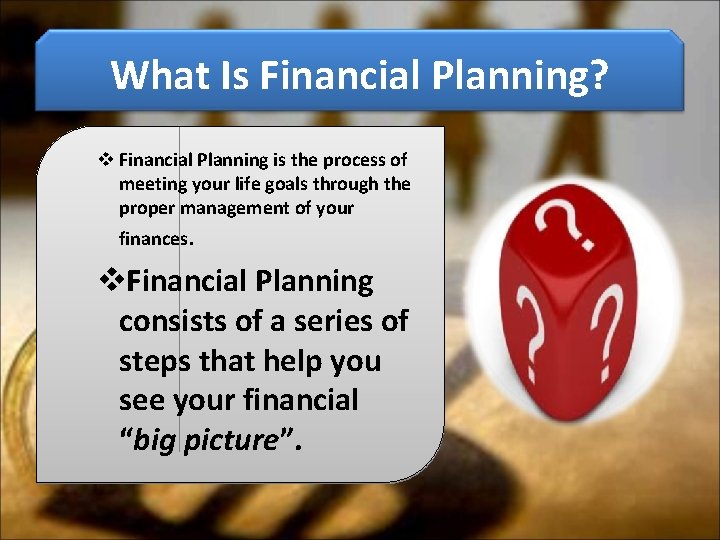 What Is Financial Planning? v Financial Planning is the process of meeting your life