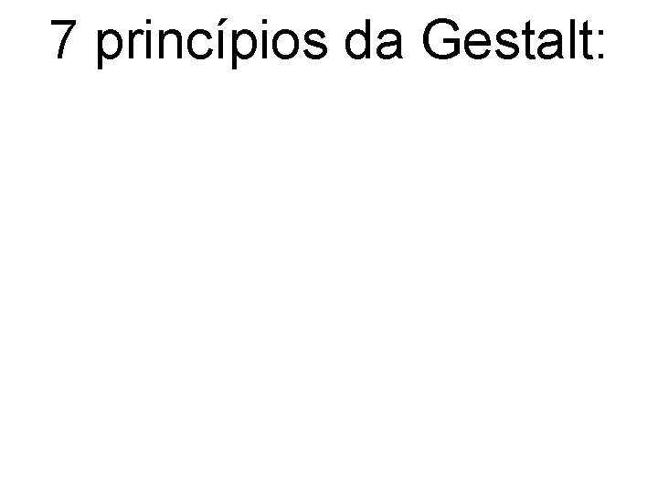 7 princípios da Gestalt: 