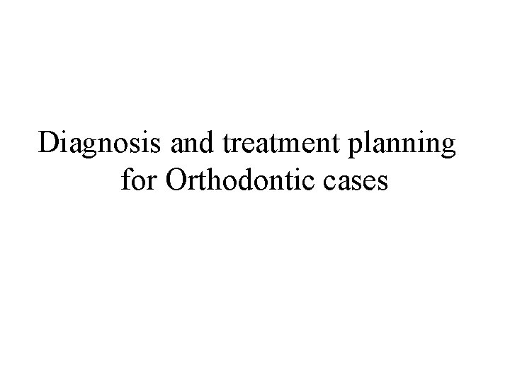 Diagnosis and treatment planning for Orthodontic cases Diagnosis and treatment planning for Orthodontic cases