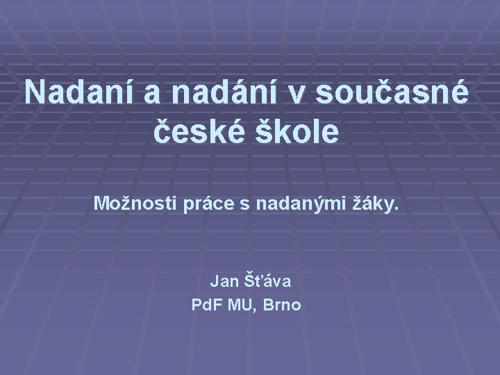 Nadaní a nadání v současné české škole Možnosti práce s nadanými žáky. Jan Šťáva Nadaní a nadání v současné české škole Možnosti práce s nadanými žáky. Jan Šťáva