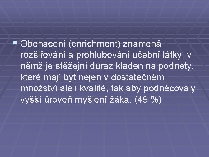 § Obohacení (enrichment) znamená rozšiřování a prohlubování učební látky, v němž je stěžejní důraz