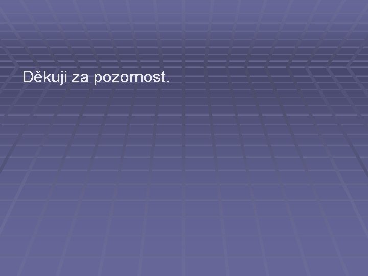 Děkuji za pozornost. Děkuji za pozornost.