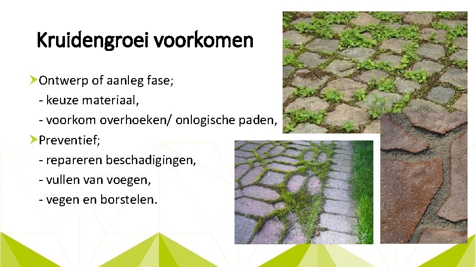 Kruidengroei voorkomen Ontwerp of aanleg fase; - keuze materiaal, - voorkom overhoeken/ onlogische paden,